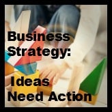 Business Strategy: Ideas Need Action